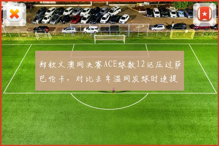 郑钦文澳网决赛ACE球数12记压过萨巴伦卡，对比去年温网发球时速提升5公里