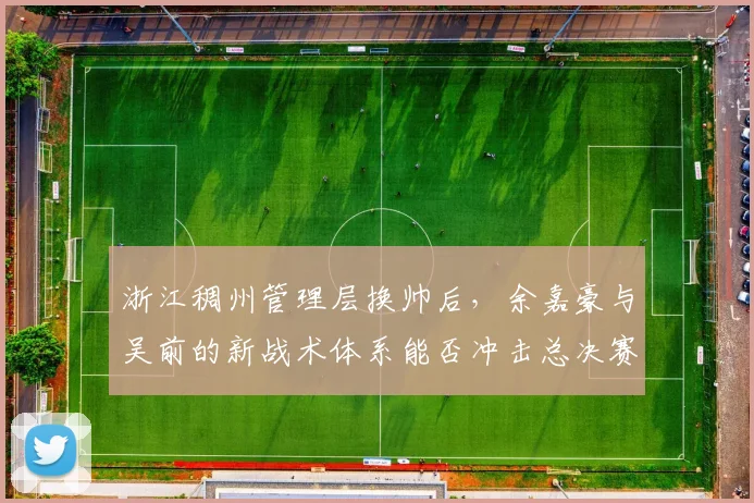 浙江稠州管理层换帅后，余嘉豪与吴前的新战术体系能否冲击总决赛？