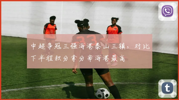 中超争冠三强海港泰山三镇，对比下半程积分拿分率海港最高