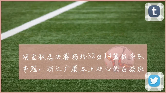 胡金秋总决赛场均32分14篮板率队夺冠，浙江广厦本土核心能否接班易建联？