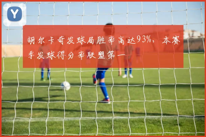 胡尔卡奇发球局胜率高达93%，本赛季发球得分率联盟第一