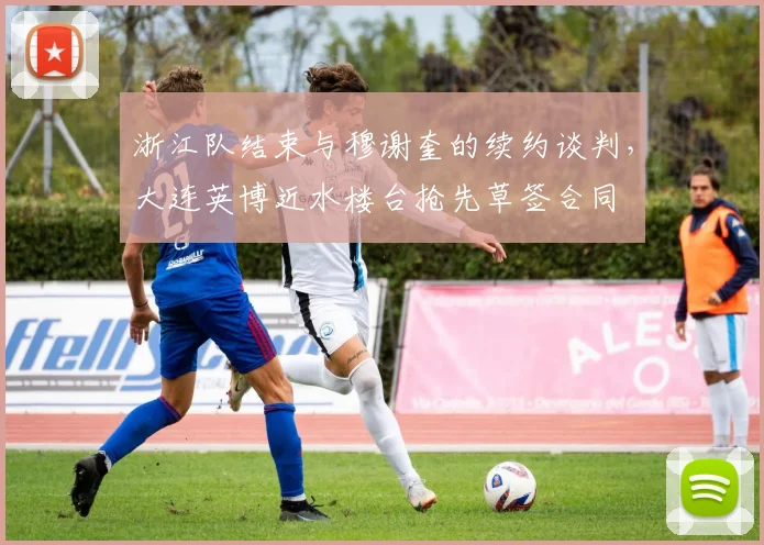 浙江队结束与穆谢奎的续约谈判，大连英博近水楼台抢先草签合同